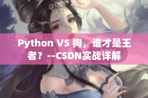 Python VS 狗，谁才是王者？--CSDN实战详解