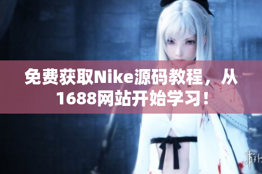 免费获取Nike源码教程，从1688网站开始学习！