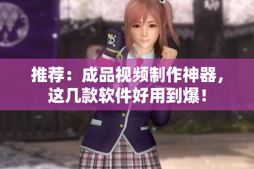 推荐：成品视频制作神器，这几款软件好用到爆！