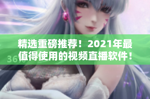 精选重磅推荐！2021年最值得使用的视频直播软件！