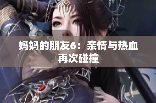 妈妈的朋友6：亲情与热血再次碰撞