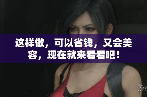 这样做，可以省钱，又会美容，现在就来看看吧！