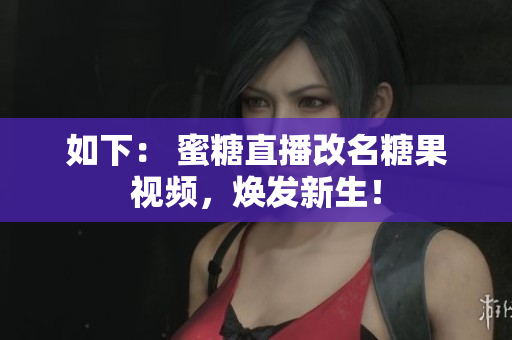 如下： 蜜糖直播改名糖果视频，焕发新生！