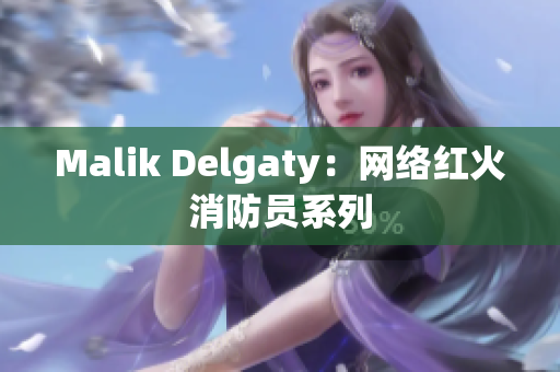 Malik Delgaty：网络红火消防员系列