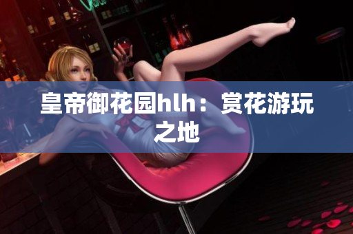 皇帝御花园hlh：赏花游玩之地