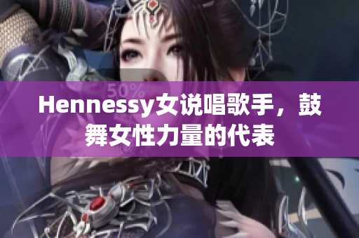 Hennessy女说唱歌手，鼓舞女性力量的代表