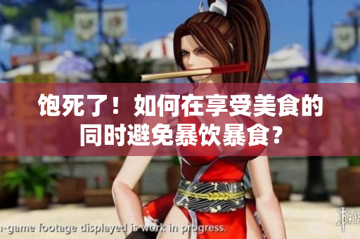 饱死了！如何在享受美食的同时避免暴饮暴食？