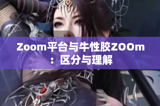 Zoom平台与牛性胶ZOOm：区分与理解