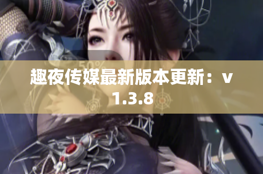 趣夜传媒最新版本更新：v1.3.8