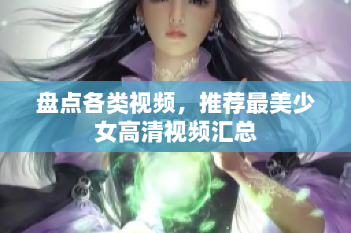 盘点各类视频，推荐最美少女高清视频汇总