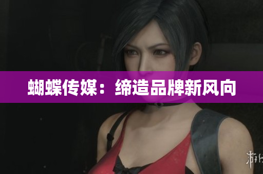 蝴蝶传媒：缔造品牌新风向