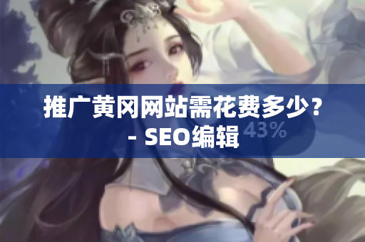 推广黄冈网站需花费多少？- SEO编辑