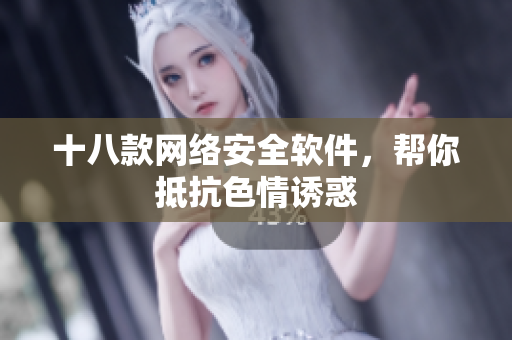 十八款网络安全软件，帮你抵抗色情诱惑