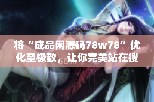 将“成品网源码78w78”优化至极致，让你完美站在搜索引擎顶端