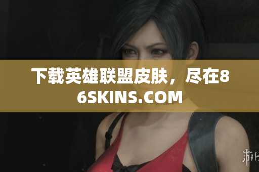 下载英雄联盟皮肤，尽在86SKINS.COM