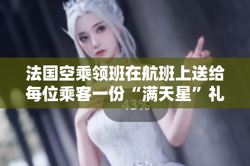 法国空乘领班在航班上送给每位乘客一份“满天星”礼盒