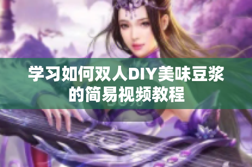 学习如何双人DIY美味豆浆的简易视频教程