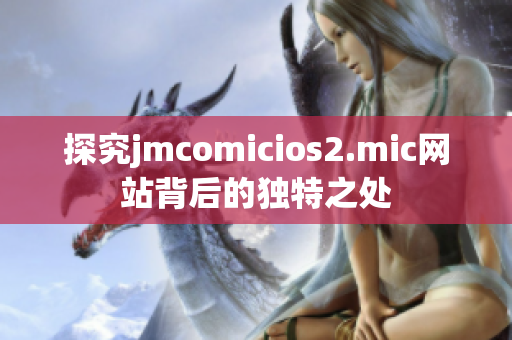 探究jmcomicios2.mic网站背后的独特之处
