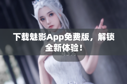 下载魅影App免费版，解锁全新体验！