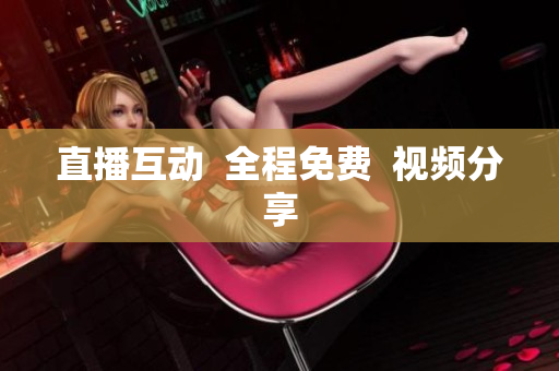 直播互动  全程免费  视频分享