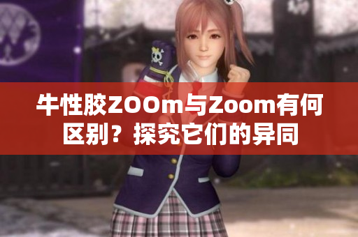 牛性胶ZOOm与Zoom有何区别？探究它们的异同