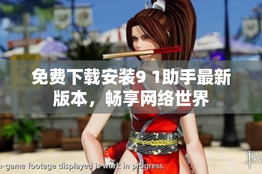 免费下载安装9 1助手最新版本，畅享网络世界