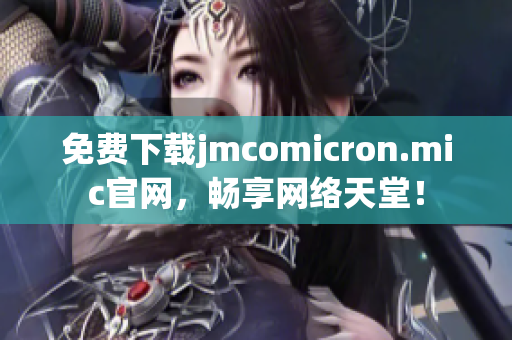 免费下载jmcomicron.mic官网，畅享网络天堂！