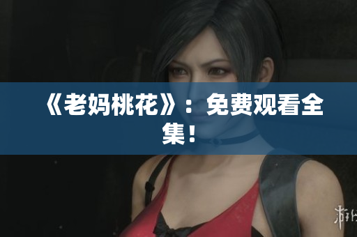 《老妈桃花》：免费观看全集！