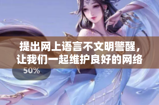 提出网上语言不文明警醒，让我们一起维护良好的网络环境