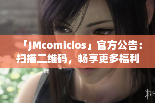 「JMcomicios」官方公告：扫描二维码，畅享更多福利