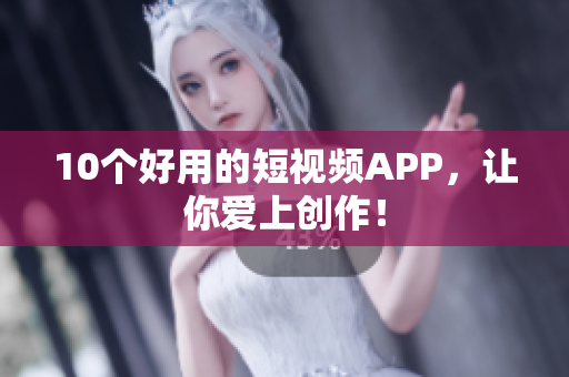 10个好用的短视频APP，让你爱上创作！