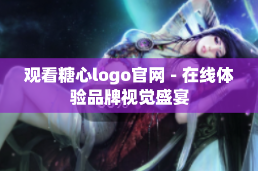 观看糖心logo官网 - 在线体验品牌视觉盛宴