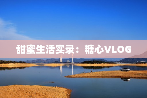 甜蜜生活实录：糖心VLOG