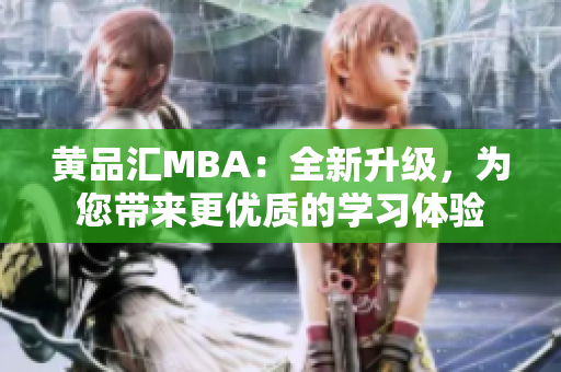 黄品汇MBA：全新升级，为您带来更优质的学习体验