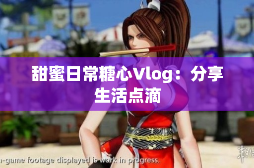 甜蜜日常糖心Vlog：分享生活点滴
