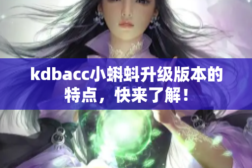 kdbacc小蝌蚪升级版本的特点，快来了解！