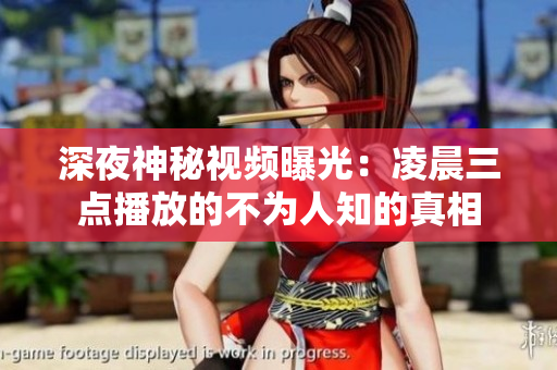 深夜神秘视频曝光：凌晨三点播放的不为人知的真相