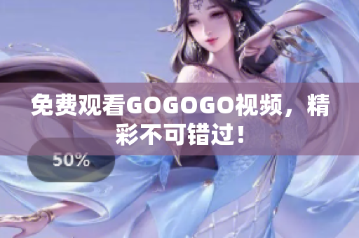 免费观看GOGOGO视频，精彩不可错过！
