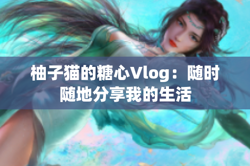 柚子猫的糖心Vlog：随时随地分享我的生活
