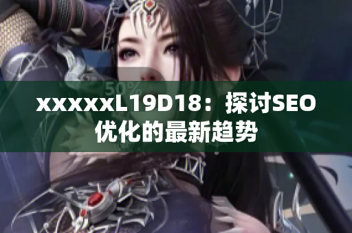 xxxxxL19D18：探讨SEO优化的最新趋势