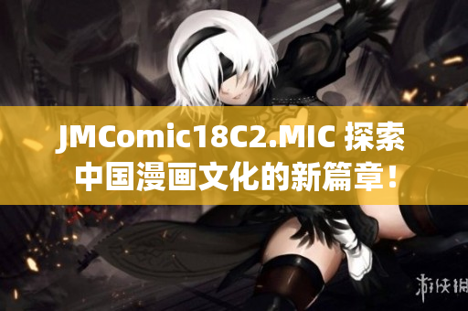 JMComic18C2.MIC 探索中国漫画文化的新篇章！