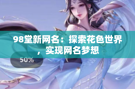 98堂新网名：探索花色世界，实现网名梦想