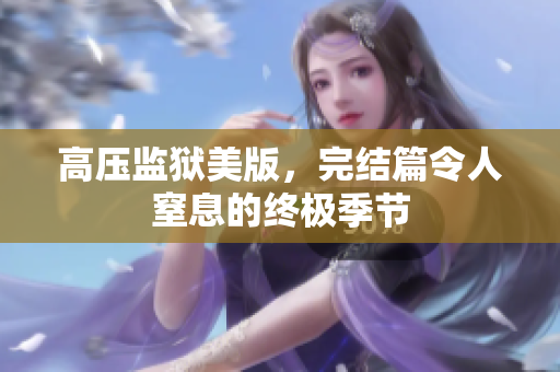 高压监狱美版，完结篇令人窒息的终极季节