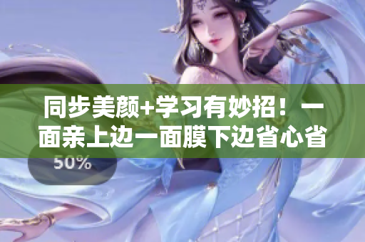 同步美颜+学习有妙招！一面亲上边一面膜下边省心省力