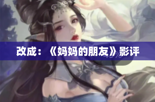 改成：《妈妈的朋友》影评