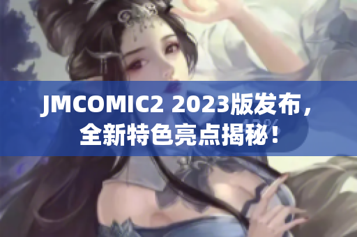 JMCOMIC2 2023版发布，全新特色亮点揭秘！