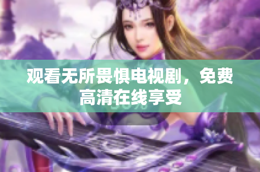 观看无所畏惧电视剧，免费高清在线享受