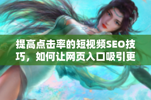 提高点击率的短视频SEO技巧，如何让网页入口吸引更多流量？