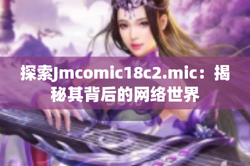 探索Jmcomic18c2.mic：揭秘其背后的网络世界