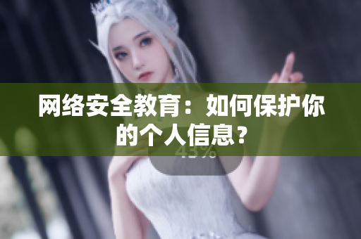 网络安全教育：如何保护你的个人信息？